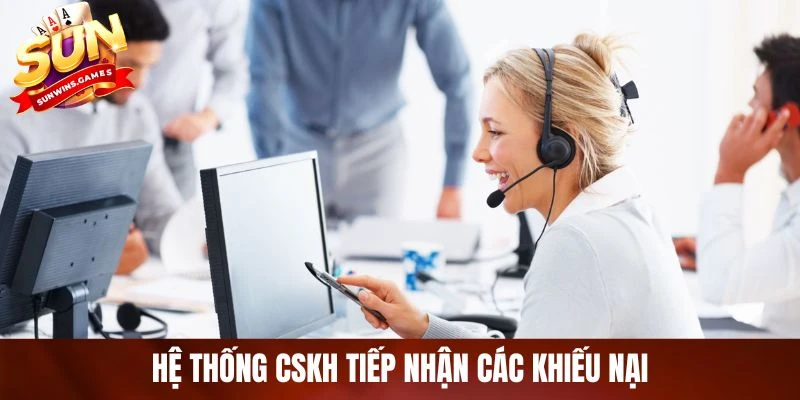 Hệ thống CSKH tiếp nhận các khiếu nại